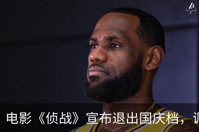 电影《侦战》宣布退出国庆档，调整上映计划